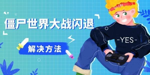 《僵尸世界大战》闪退怎么办？游戏闪退弹出的解决方法