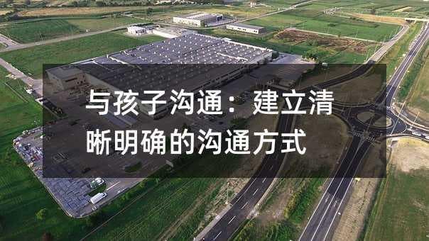 与孩子沟通：建立清晰明确的沟通方式