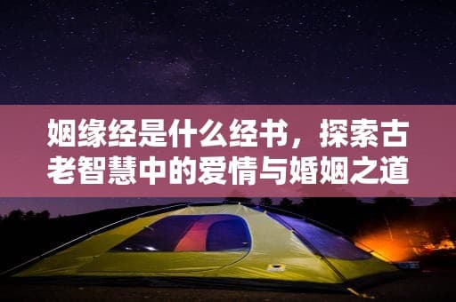 姻缘经是什么经书，探索古老智慧中的爱情与婚姻之道