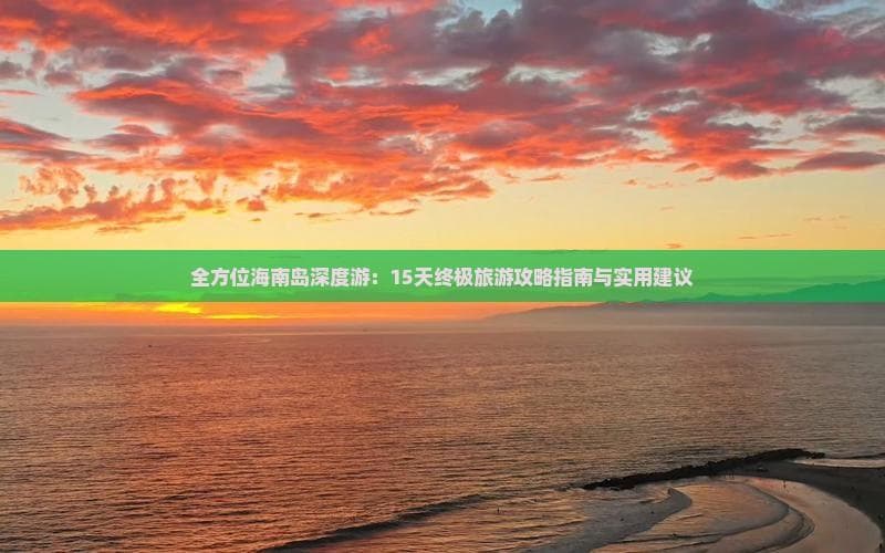 海南岛15天深度游攻略：从海口到三亚的全方位旅游指南