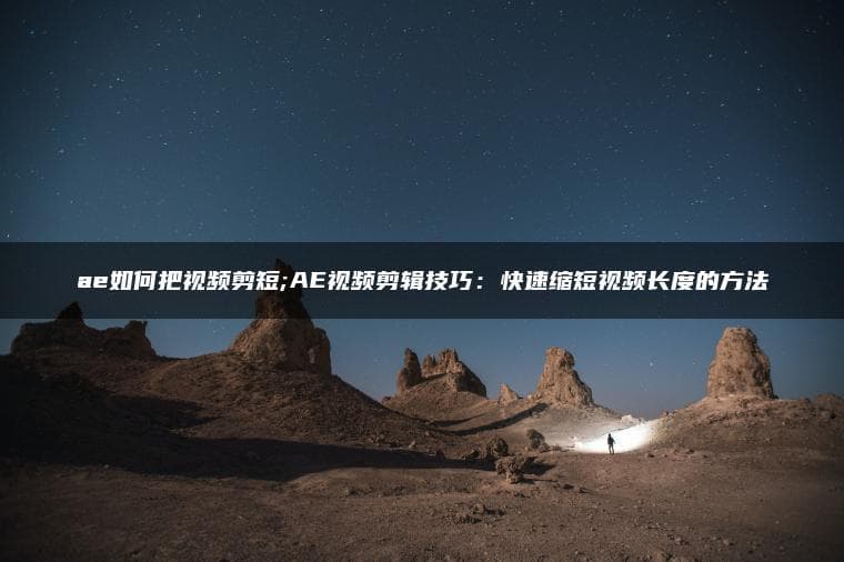 AE视频剪辑技巧：快速缩短视频长度的方法