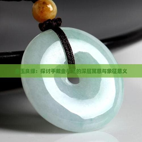 金玉良缘：探讨手戴金与玉的深层寓意与象征意义