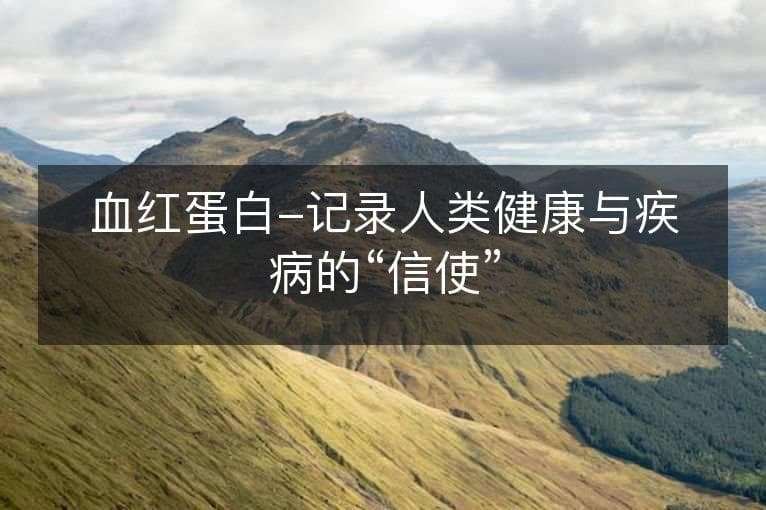 血红蛋白-记录人类健康与疾病的“信使”