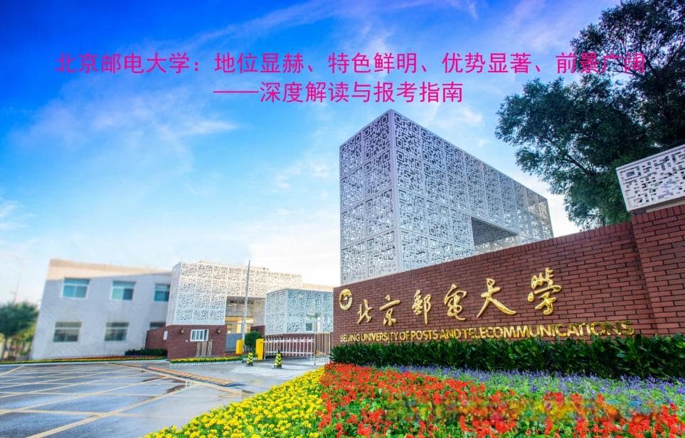 北京邮电大学：地位显赫、特色鲜明、优势显著、前景广阔——深度解读与报考指南