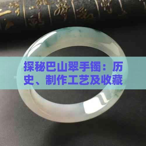 探秘巴山翠手镯：历史、制作工艺及收藏价值全解析