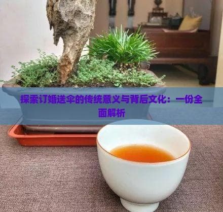 探索订婚送伞的传统意义与背后文化：一份全面解析