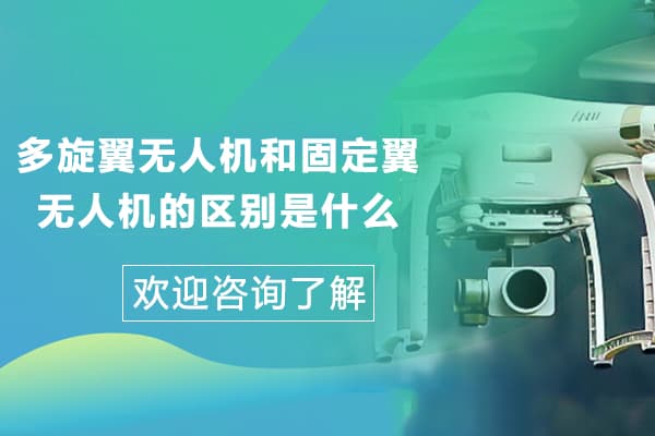 多旋翼无人机和固定翼无人机的区别是什么？一文详解两种主流无人机的差异