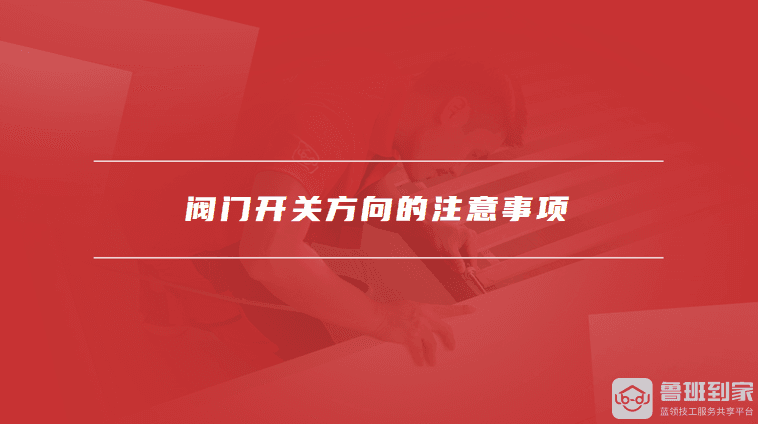 阀门开关方向怎么分辨，阀门开关方向的注意事项