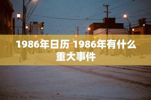 1986年日历 1986年有什么重大事件