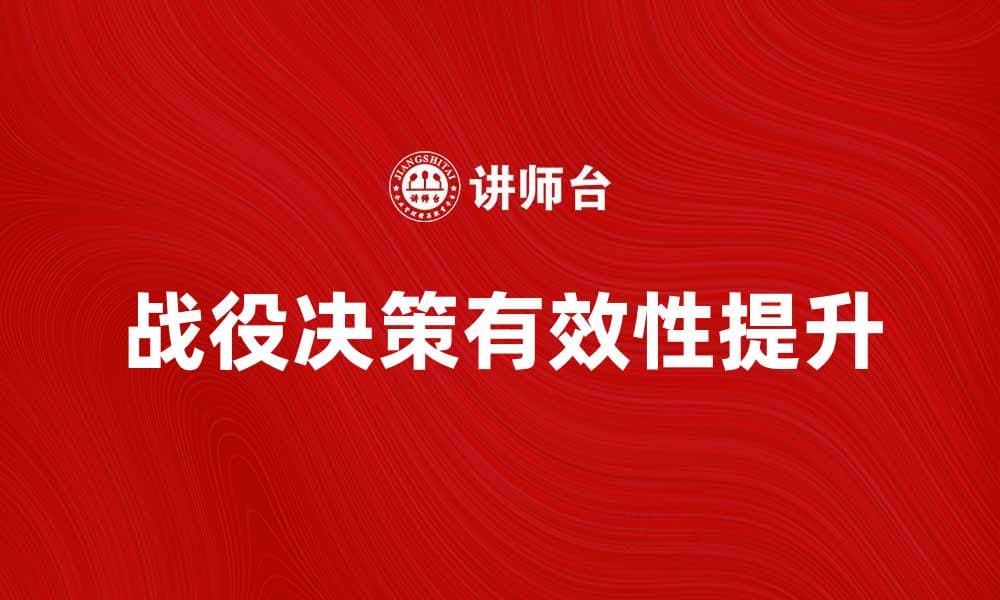 战役决策：如何提升军事战略的有效性与成功率