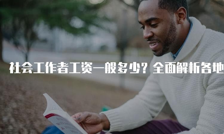 社会工作者工资一般多少？全面解析各地区薪资差异