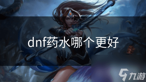 DNF药水大揭秘：不同场景下的最佳选择，助你战斗无往不利