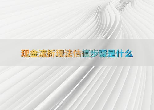 现金流折现法估值步骤是什么