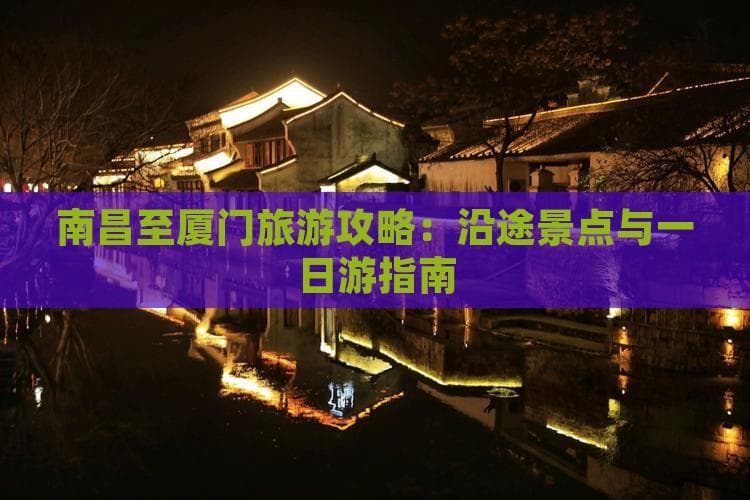南昌至厦门旅游攻略：沿途景点与一日游指南