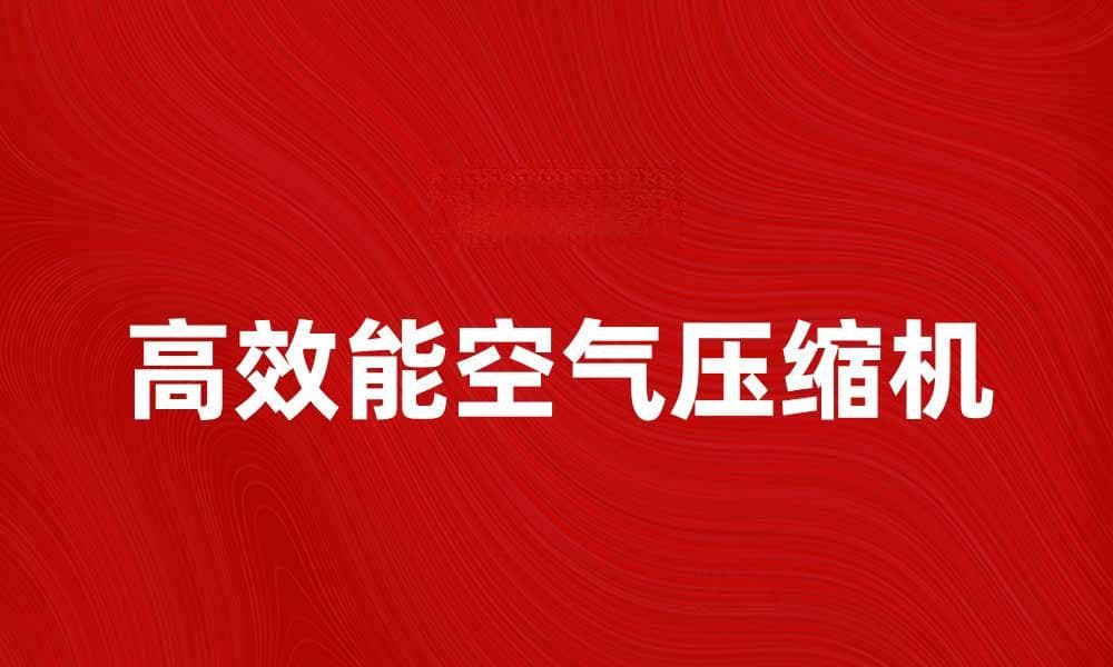高效能空气压缩机助力工业生产效率提升