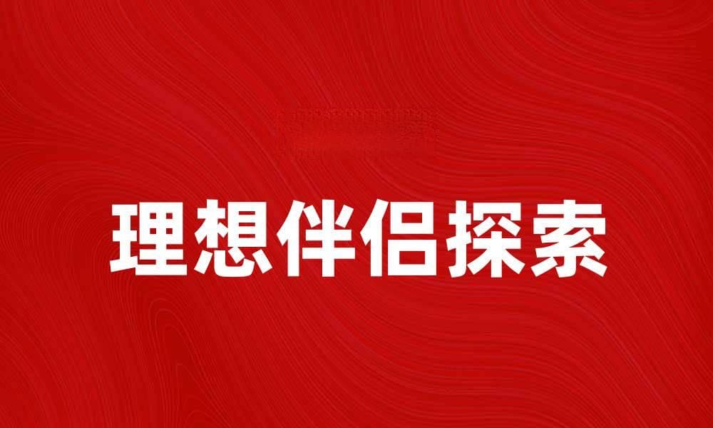 探索理想类型：如何找到适合自己的对象
