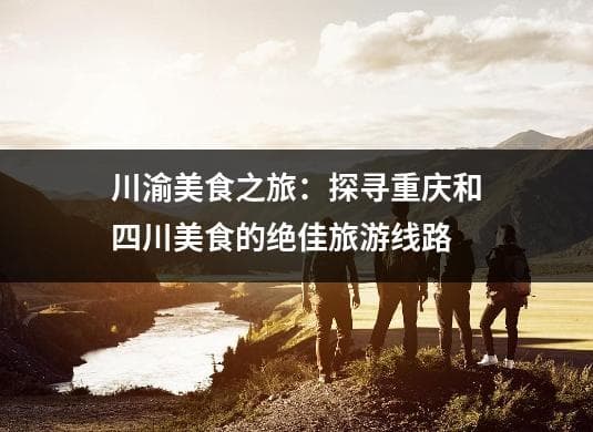 川渝美食之旅：探寻重庆和四川美食的绝佳旅游线路