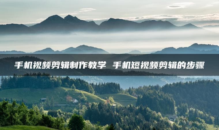 手机视频剪辑制作教学：从入门到精通的完整指南