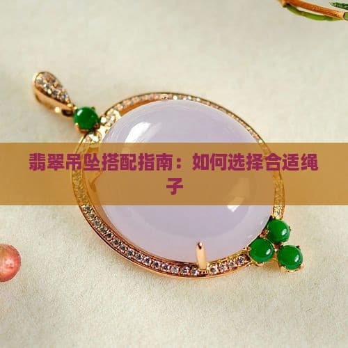 翡翠吊坠搭配指南：如何选择合适绳子