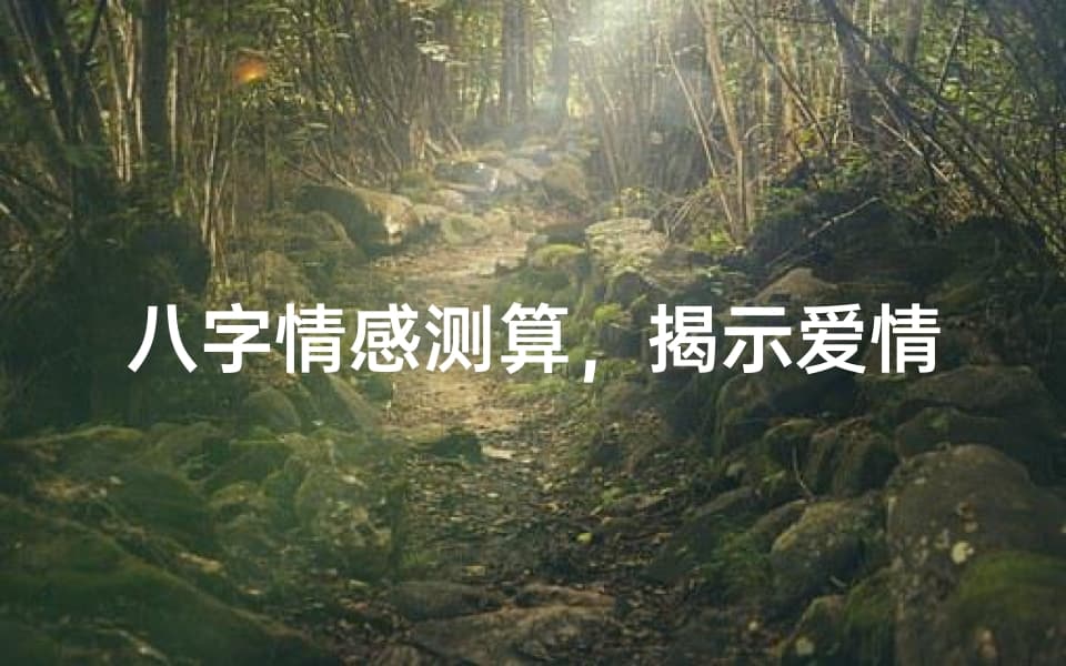 八字情感测算，揭示爱情命运的奥秘