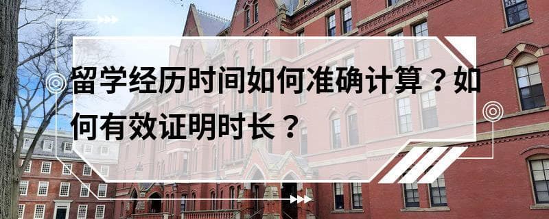 留学经历时间如何准确计算？如何有效证明时长？