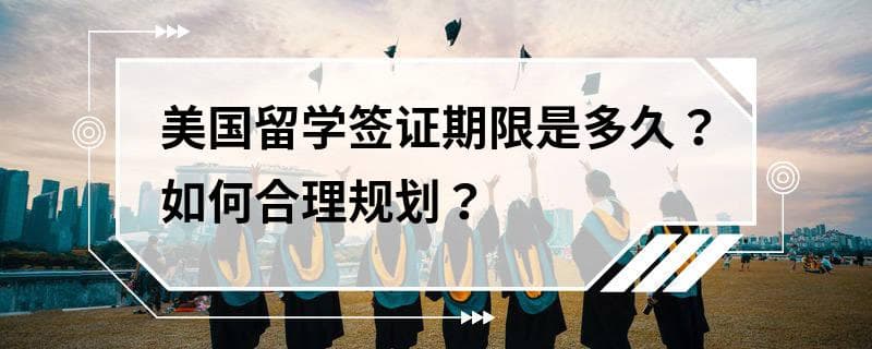 美国留学签证期限是多久？如何合理规划？