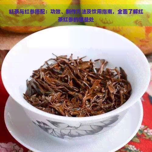 红茶与红参搭配：功效、制作方法及饮用指南，全面了解红茶红参的养生益处