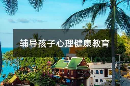 辅导孩子心理健康教育