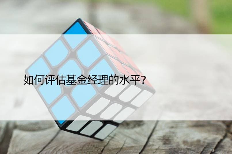 如何评估基金经理的水平？