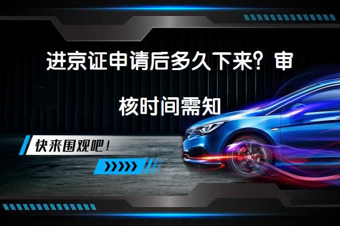 进京证申请后多久下来？审核时间需知