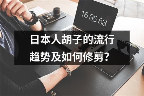 日本人胡子的流行趋势及如何修剪？