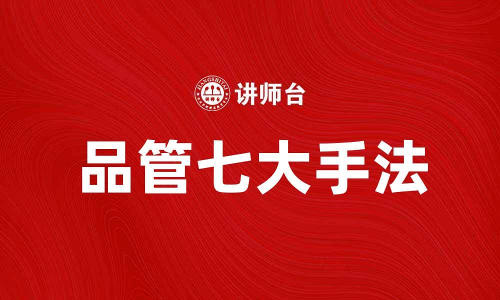 掌握品管七大手法提升企业质量管理效果