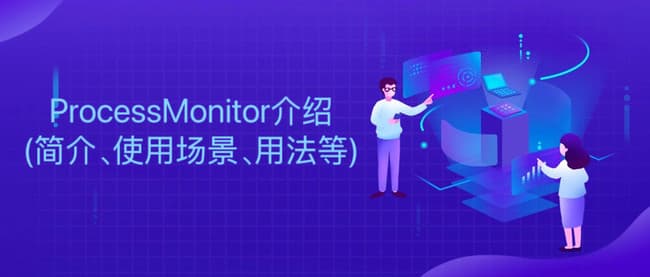 Process Monitor介绍(简介、使用场景、用法等)
