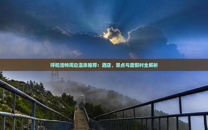 呼和浩特周边温泉推荐：酒店、景点与度假村全解析