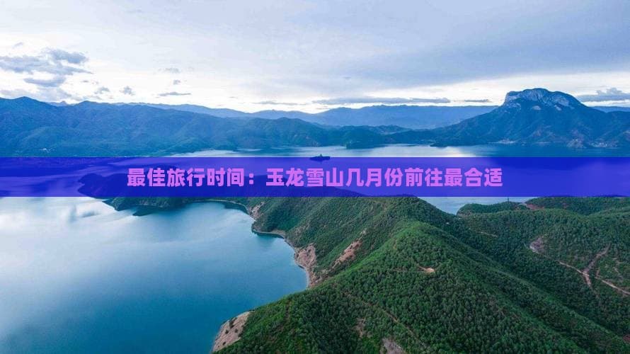 玉龙雪山最佳游览时间：春秋季为佳，冬季赏雪最佳