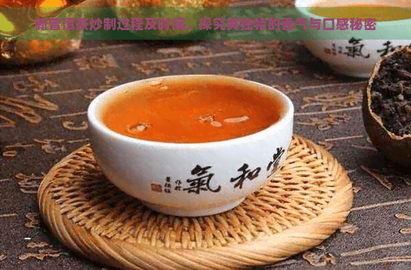 新普洱茶炒制过程及时间，探究其独特的香气与口感秘密