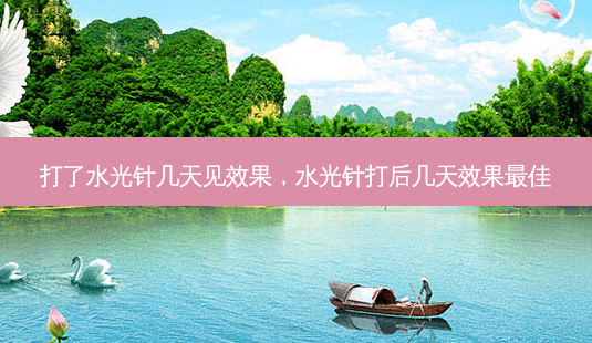 打了水光针几天见效果，水光针打后几天效果最佳