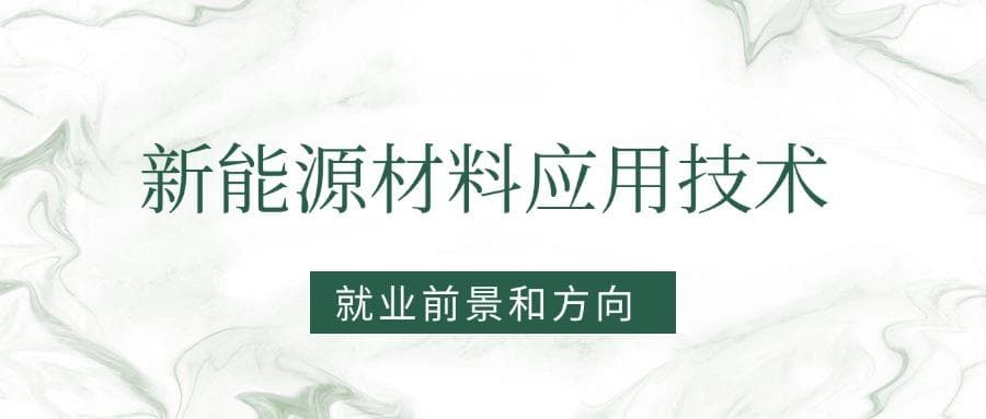 2025新能源材料应用技术专业就业前景及方向：好找工作吗？
