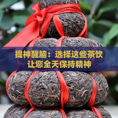 提神醒脑：选择这些茶饮让您全天保持精神
