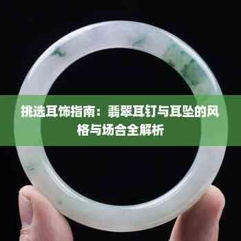 挑选耳饰指南：翡翠耳钉与耳坠的风格与场合全解析