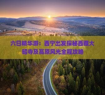 六日精华游：西宁出发探秘西藏大昭寺及高原风光全程攻略
