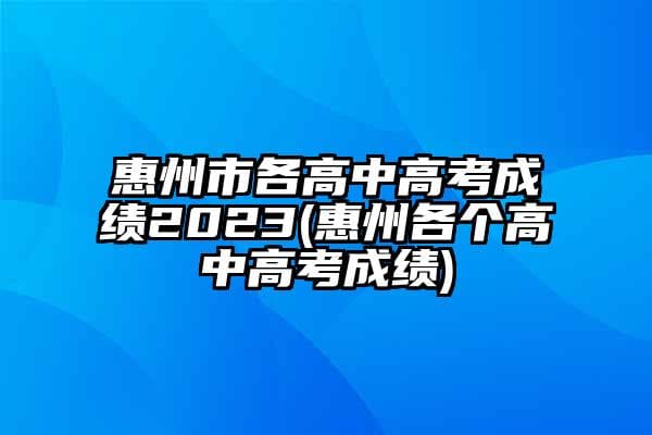 惠州市各高中高考成绩2024(惠州各个高中高考成绩)