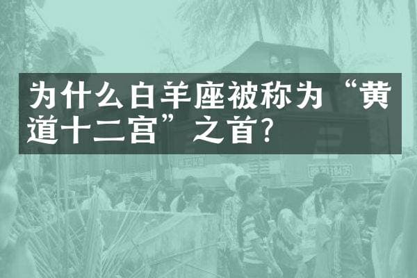 为什么白羊座被称为“黄道十二宫”之首？