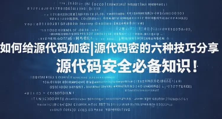 如何给源代码加密|源代码加密的六种技巧分享,源代码安全必备知识