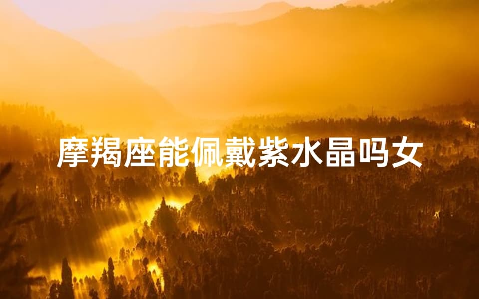 摩羯座女生佩戴紫水晶还是石榴石？一文读懂星座与宝石的完美搭配