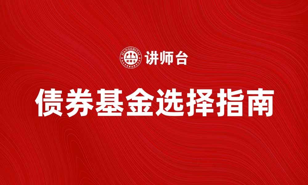 债券基金投资指南：如何选择适合你的债券基金