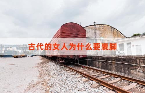 古代的女人为什么要裹脚：历史背景与原因探究