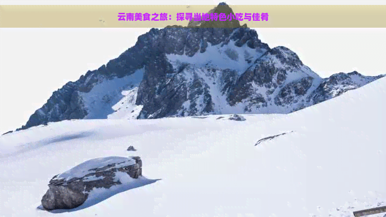 云南美食之旅：探寻当地特色小吃与佳肴