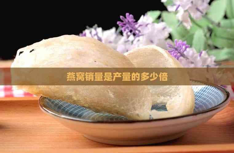 燕窝销量是产量的多少倍