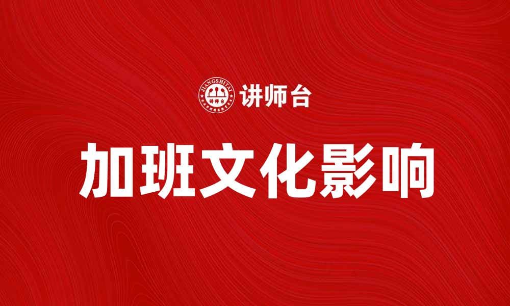 加班文化如何影响职场幸福感与工作效率